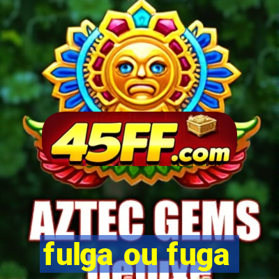 fulga ou fuga